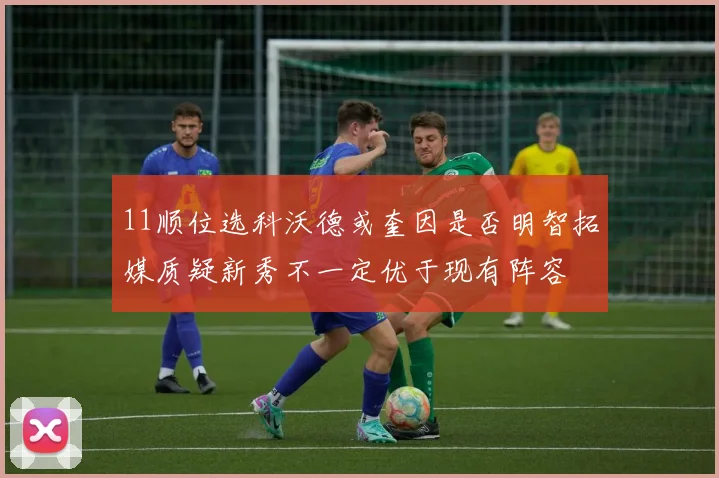 11顺位选科沃德或奎因是否明智拓媒质疑新秀不一定优于现有阵容