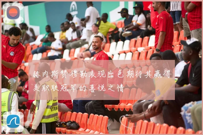 赫内斯赞穆勒表现出色期待其赢得美职联冠军的喜悦之情