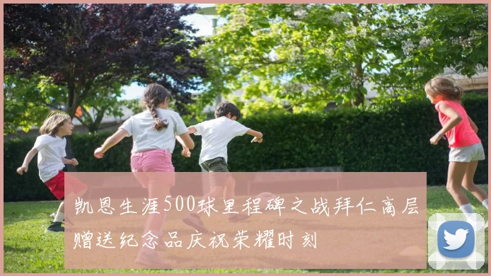 凯恩生涯500球里程碑之战拜仁高层赠送纪念品庆祝荣耀时刻