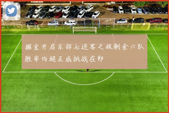 掘金开启东部七连客之旅剩余六队胜率均超五成挑战在即