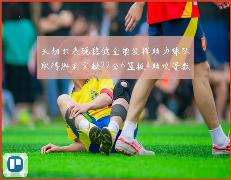 米切尔表现稳健全能发挥助力球队取得胜利贡献22分6篮板4助攻等数据