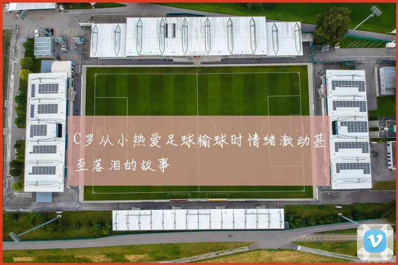 C罗从小热爱足球输球时情绪激动甚至落泪的故事