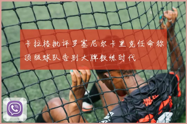 卡拉格批评罗塞尼尔卡里克任命称顶级球队告别大牌教练时代