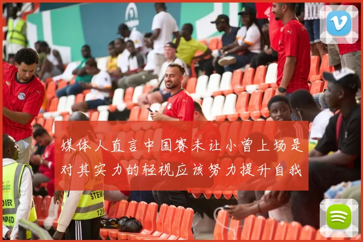 媒体人直言中国赛未让小曾上场是对其实力的轻视应该努力提升自我