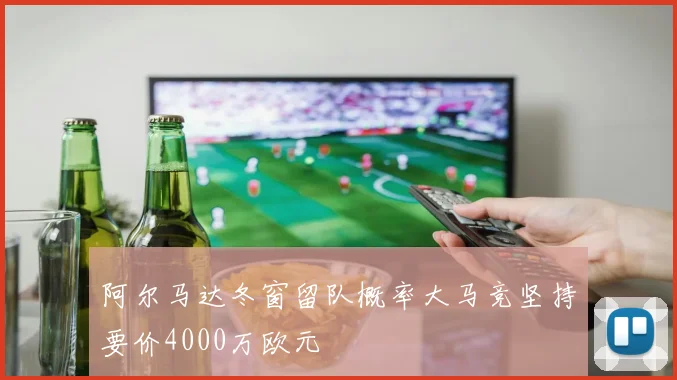 阿尔马达冬窗留队概率大马竞坚持要价4000万欧元