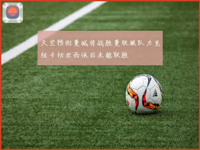 天空预测曼城将战胜曼联狼队力克纽卡切尔西依旧未能取胜