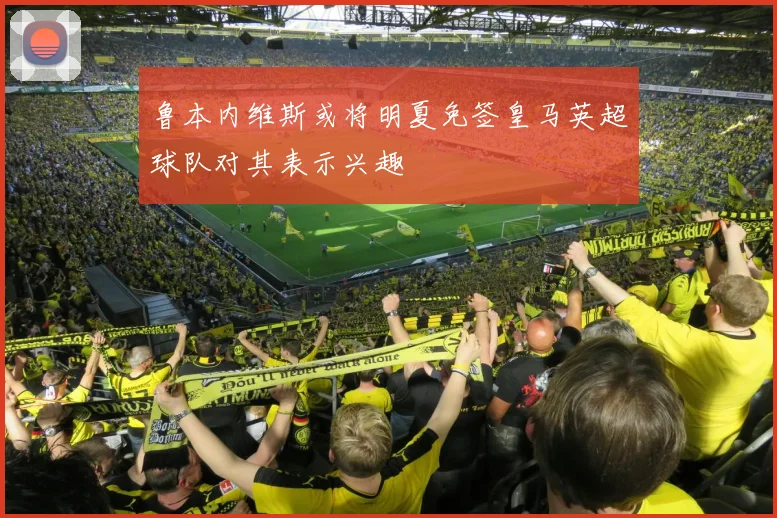 鲁本内维斯或将明夏免签皇马英超球队对其表示兴趣
