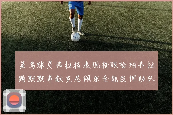 菜鸟球员弗拉格表现抢眼哈珀齐拉跨默默奉献克尼佩尔全能发挥助队取胜