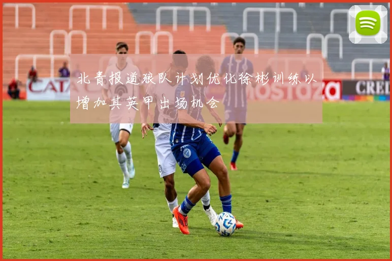 北青报道狼队计划优化徐彬训练以增加其英甲出场机会