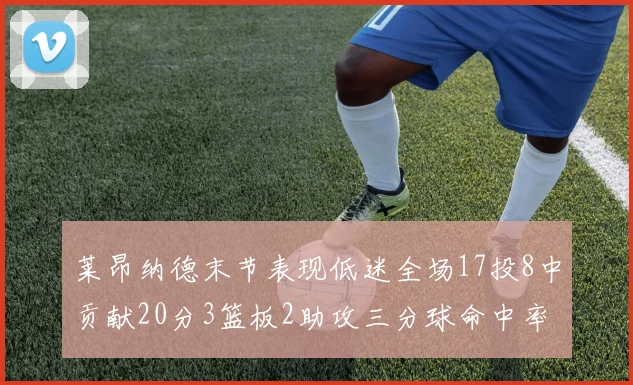 莱昂纳德末节表现低迷全场17投8中贡献20分3篮板2助攻三分球命中率50