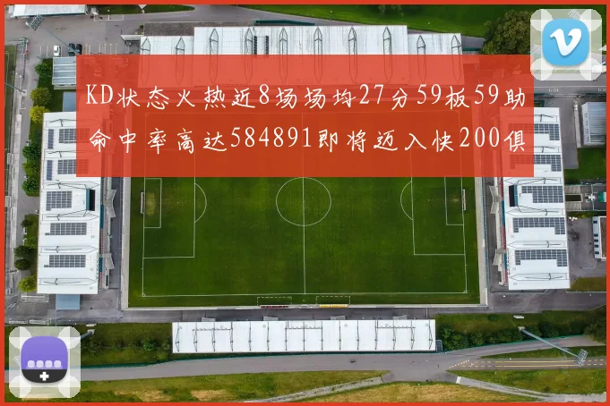 KD状态火热近8场场均27分59板59助命中率高达584891即将迈入快200俱乐部