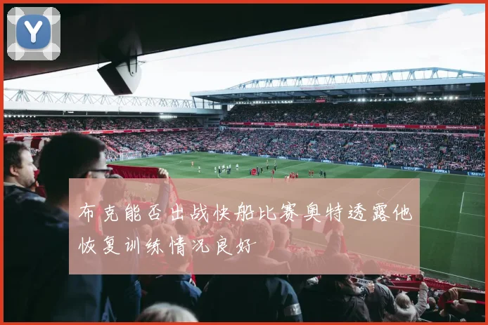 布克能否出战快船比赛奥特透露他恢复训练情况良好