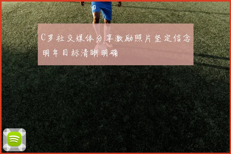 C罗社交媒体分享激励照片坚定信念明年目标清晰明确